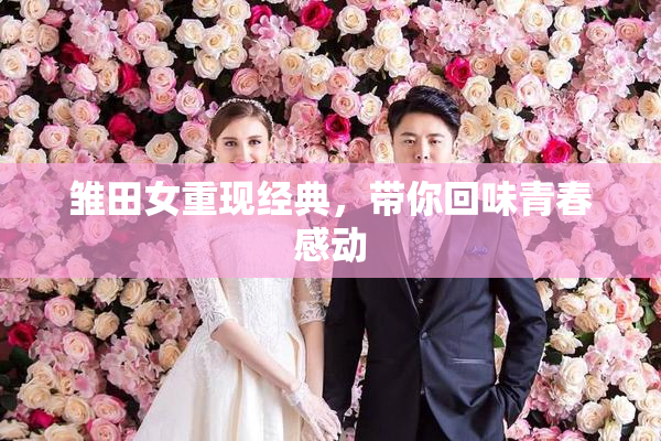 雏田女重现经典，带你回味青春感动