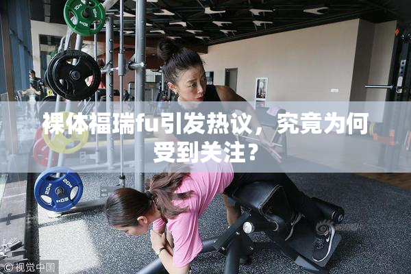 裸体福瑞fu引发热议，究竟为何受到关注？