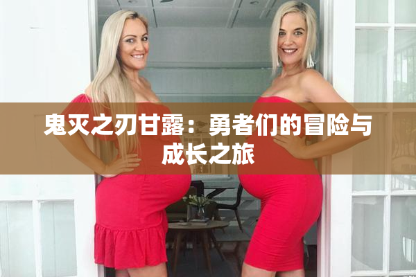 鬼灭之刃甘露：勇者们的冒险与成长之旅