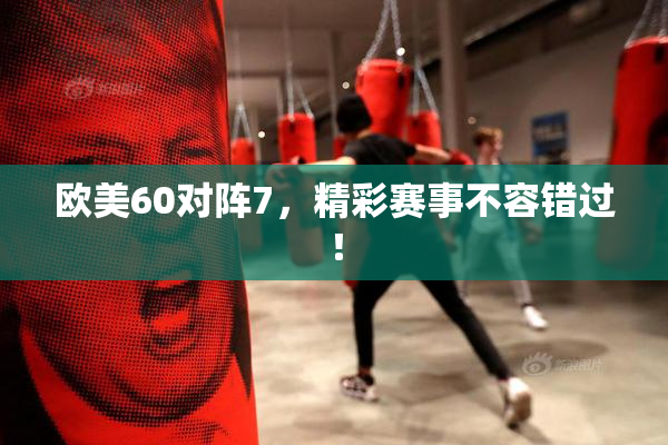 欧美60对阵7，精彩赛事不容错过！