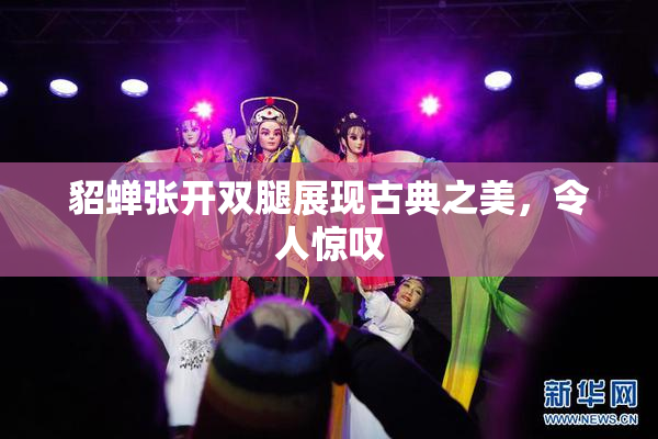 貂蝉张开双腿展现古典之美，令人惊叹