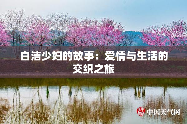 白洁少妇的故事：爱情与生活的交织之旅