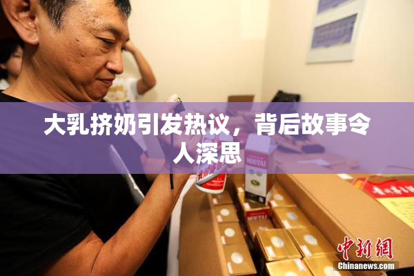 大乳挤奶引发热议，背后故事令人深思