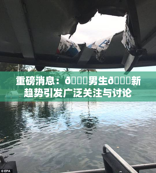 重磅消息：🔞男生🍆新趋势引发广泛关注与讨论