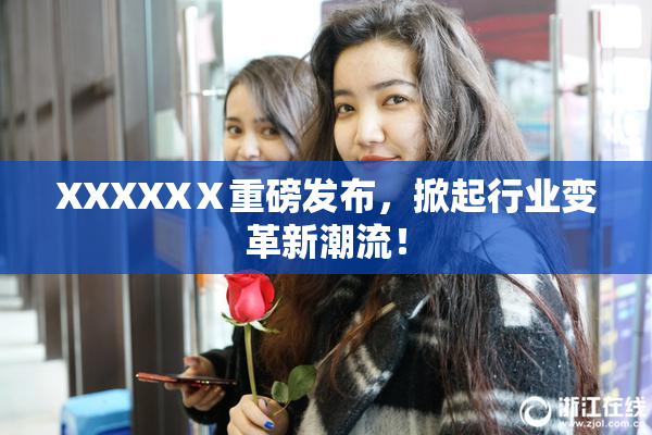 XXXXXⅩ重磅发布，掀起行业变革新潮流！