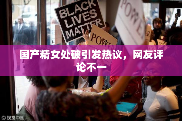 国产精女处破引发热议，网友评论不一