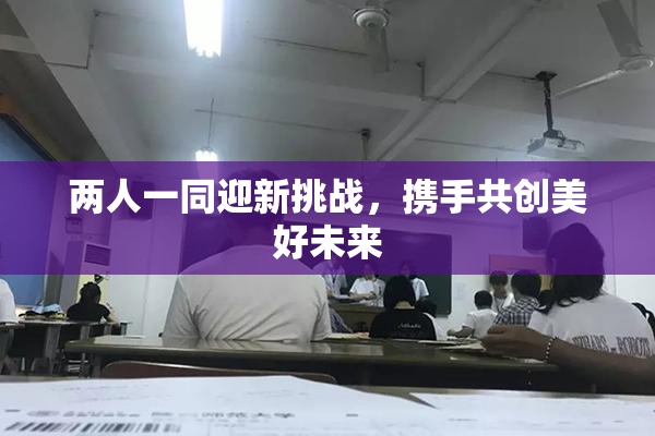 两人一同迎新挑战，携手共创美好未来