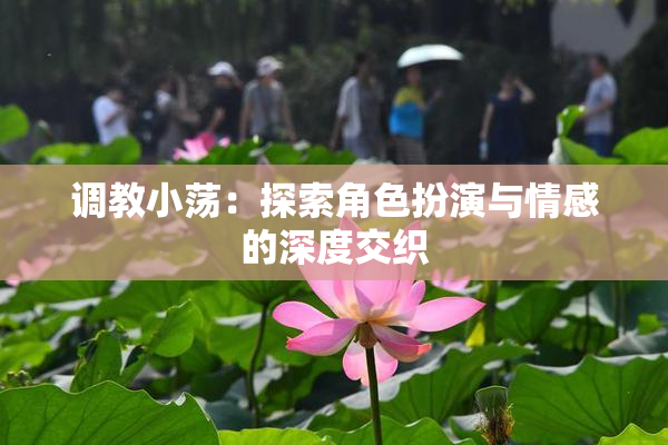 调教小荡：探索角色扮演与情感的深度交织