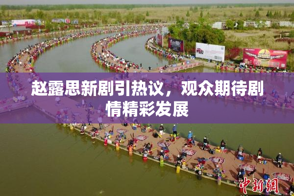 赵露思新剧引热议，观众期待剧情精彩发展
