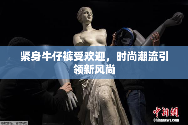 紧身牛仔裤受欢迎，时尚潮流引领新风尚