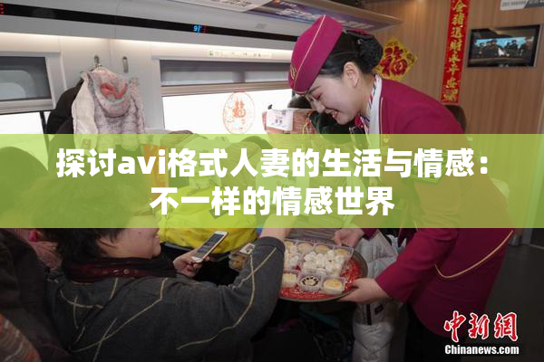 探讨avi格式人妻的生活与情感：不一样的情感世界