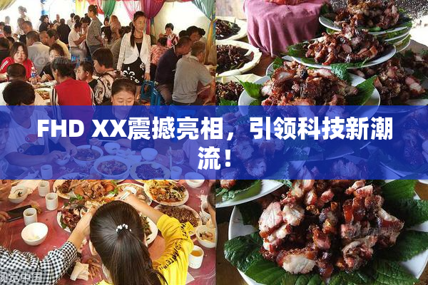 FHD XX震撼亮相，引领科技新潮流！