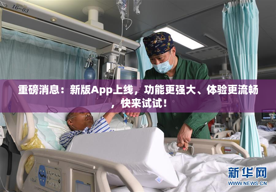 重磅消息：新版App上线，功能更强大、体验更流畅，快来试试！