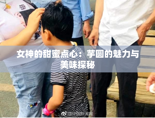 女神的甜蜜点心：芋圆的魅力与美味探秘