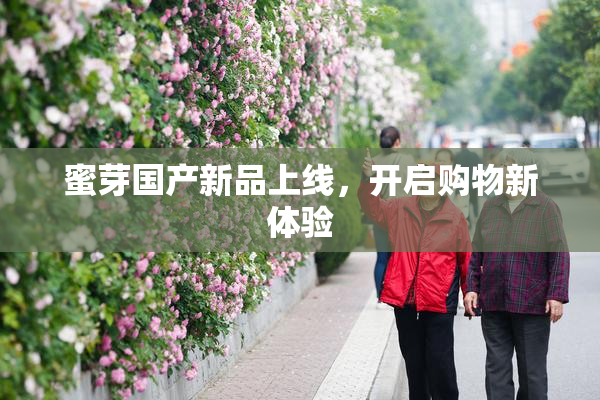 蜜芽国产新品上线，开启购物新体验