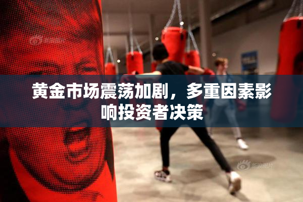 黄金市场震荡加剧，多重因素影响投资者决策