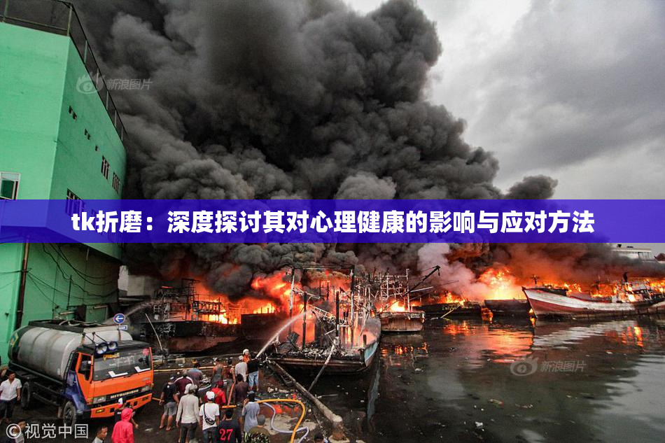 tk折磨：深度探讨其对心理健康的影响与应对方法