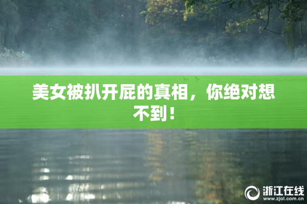 美女被扒开屁的真相，你绝对想不到！