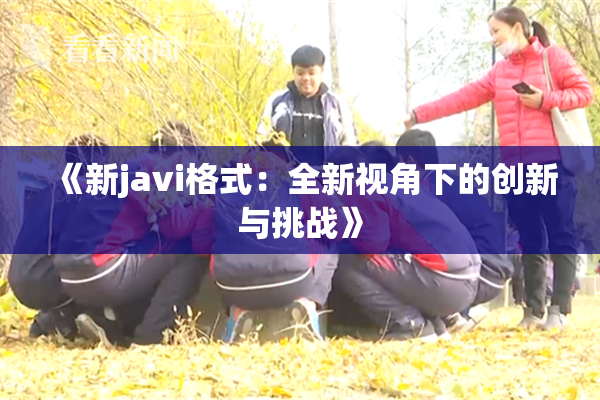 《新javi格式：全新视角下的创新与挑战》
