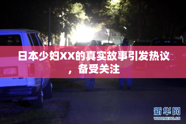 日本少妇XX的真实故事引发热议，备受关注