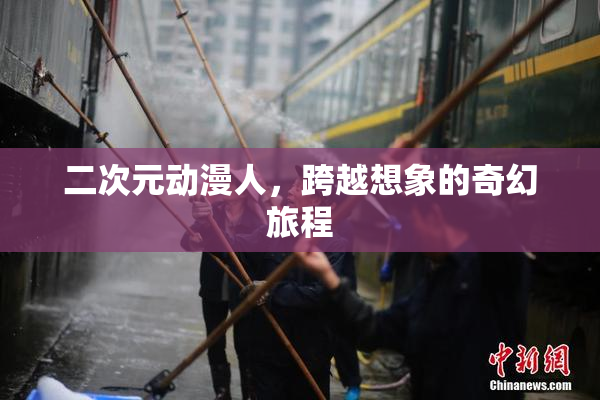二次元动漫人，跨越想象的奇幻旅程