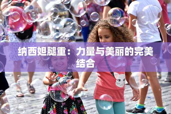 纳西妲腿重：力量与美丽的完美结合