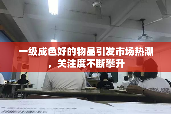 一级成色好的物品引发市场热潮，关注度不断攀升