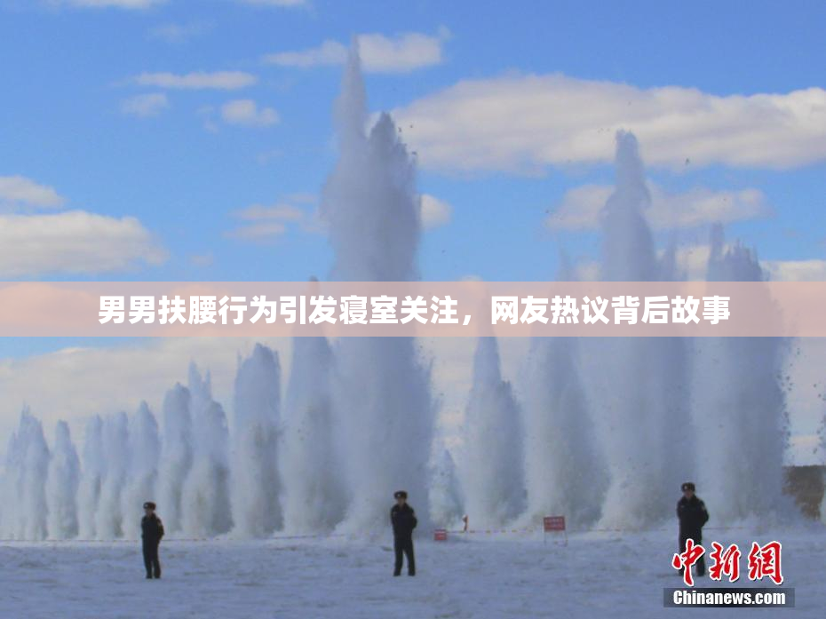 男男扶腰行为引发寝室关注，网友热议背后故事