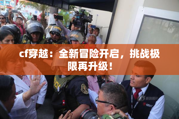 cf穿越：全新冒险开启，挑战极限再升级！