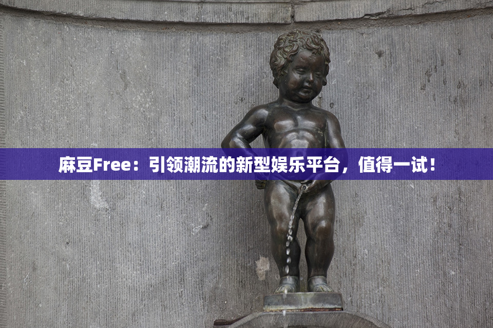 麻豆Free：引领潮流的新型娱乐平台，值得一试！