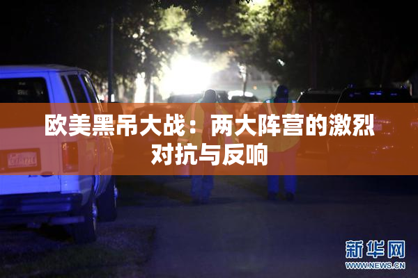 欧美黑吊大战：两大阵营的激烈对抗与反响