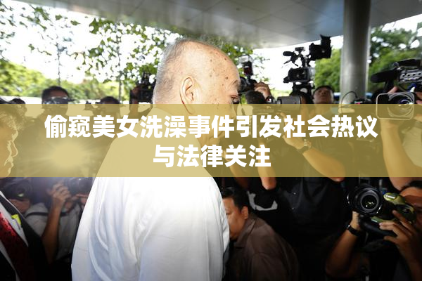 偷窥美女洗澡事件引发社会热议与法律关注