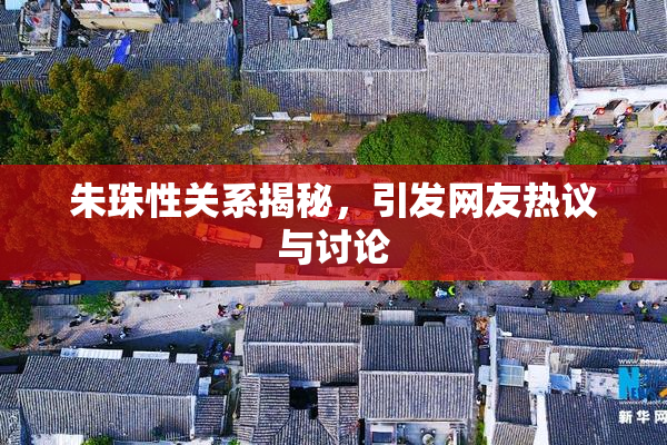 朱珠性关系揭秘，引发网友热议与讨论