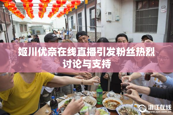 姬川优奈在线直播引发粉丝热烈讨论与支持