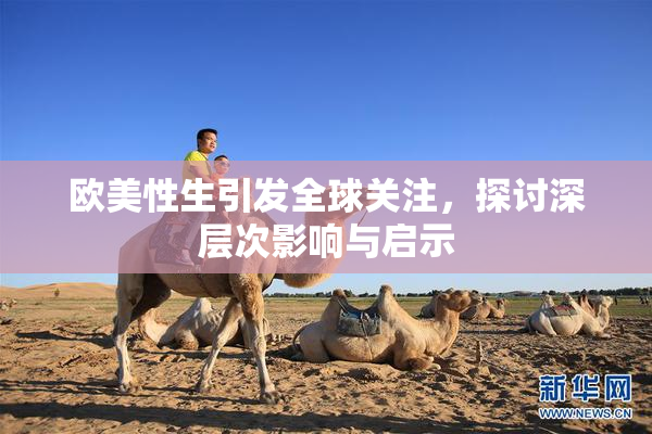 欧美性生引发全球关注，探讨深层次影响与启示