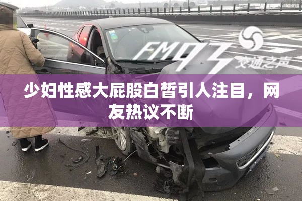 少妇性感大屁股白皙引人注目，网友热议不断