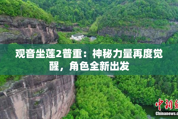 观音坐莲2普重：神秘力量再度觉醒，角色全新出发