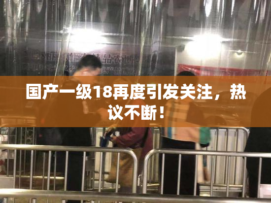 国产一级18再度引发关注，热议不断！
