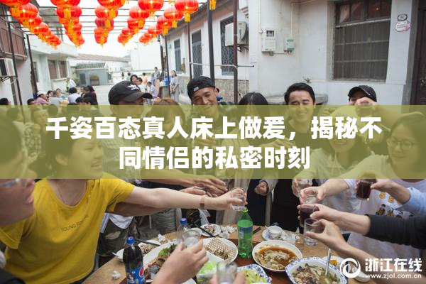 千姿百态真人床上做爰，揭秘不同情侣的私密时刻