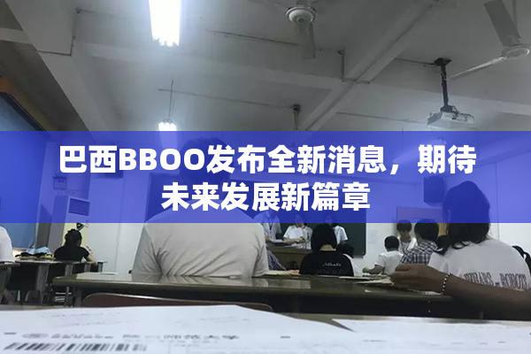 巴西BBOO发布全新消息，期待未来发展新篇章