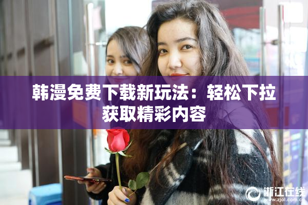 韩漫免费下载新玩法：轻松下拉获取精彩内容