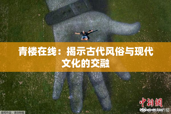青楼在线：揭示古代风俗与现代文化的交融