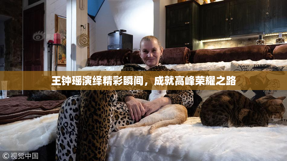 王钟瑶演绎精彩瞬间，成就高峰荣耀之路