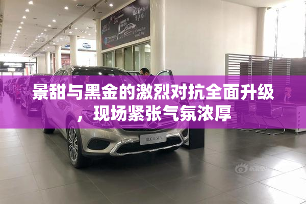 景甜与黑金的激烈对抗全面升级，现场紧张气氛浓厚