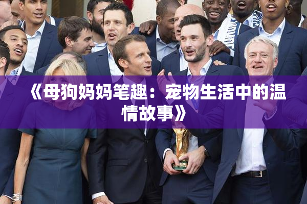 《母狗妈妈笔趣：宠物生活中的温情故事》