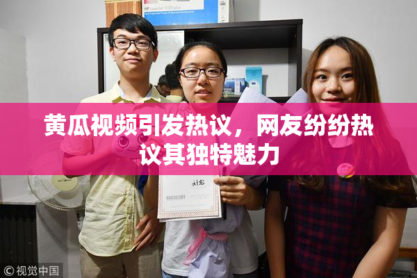 黄瓜视频引发热议，网友纷纷热议其独特魅力
