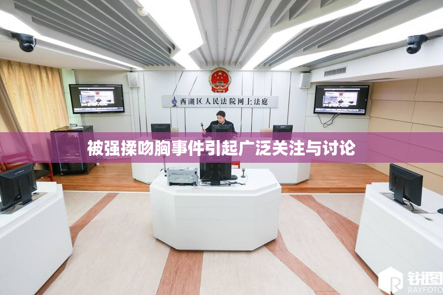 被强揉吻胸事件引起广泛关注与讨论