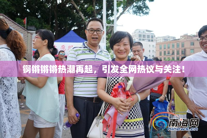 锕锵锵锵热潮再起，引发全网热议与关注！