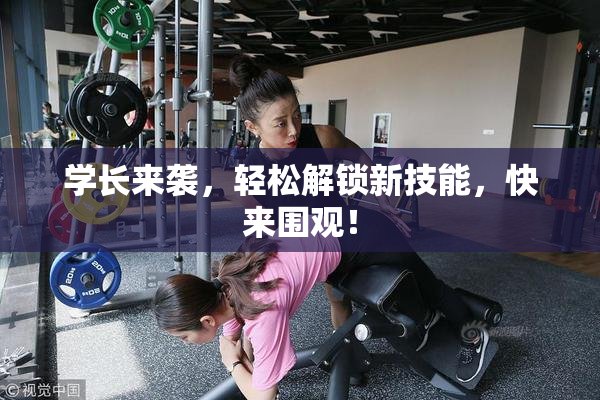 学长来袭，轻松解锁新技能，快来围观！