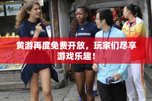 黄游再度免费开放，玩家们尽享游戏乐趣！